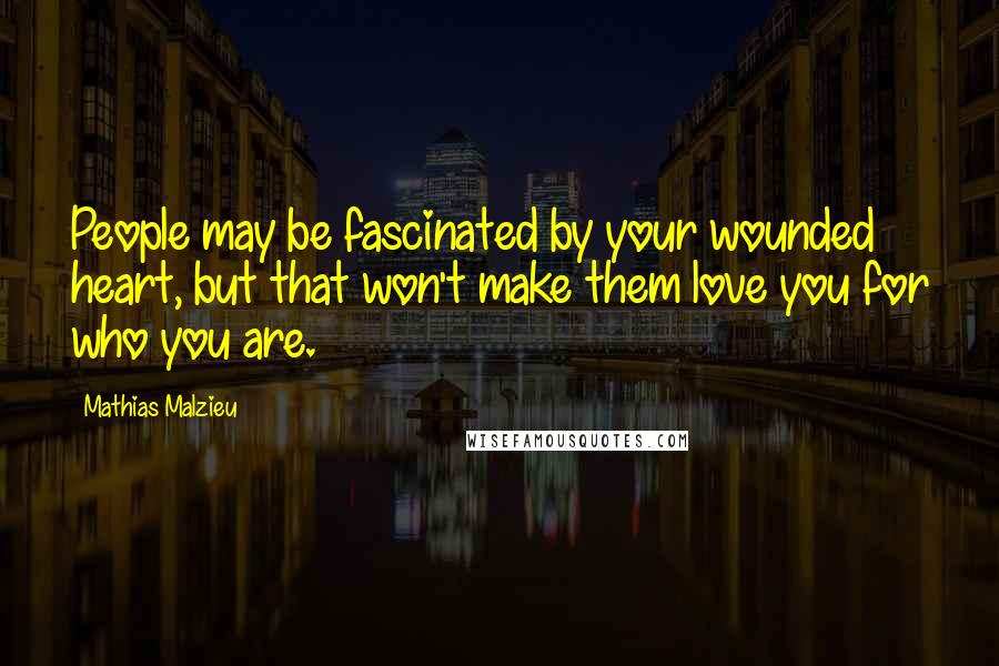 Mathias Malzieu Quotes: People may be fascinated by your wounded heart, but that won't make them love you for who you are.