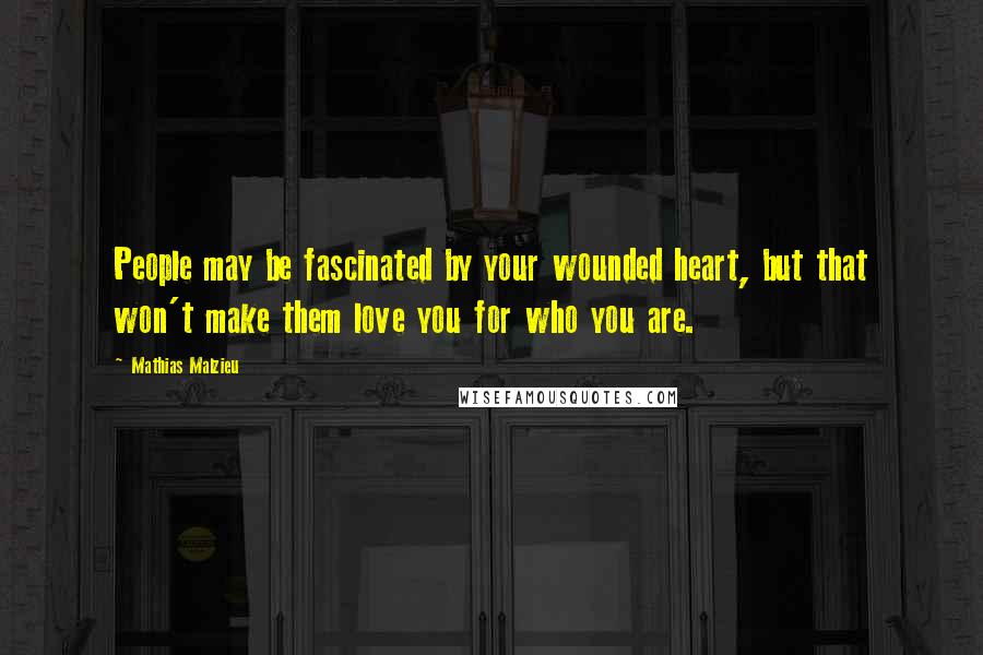 Mathias Malzieu Quotes: People may be fascinated by your wounded heart, but that won't make them love you for who you are.