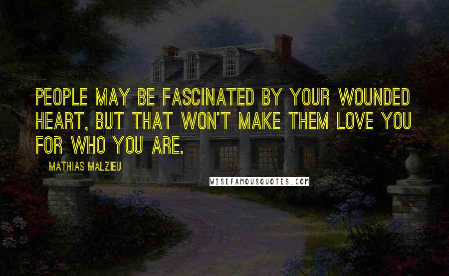 Mathias Malzieu Quotes: People may be fascinated by your wounded heart, but that won't make them love you for who you are.