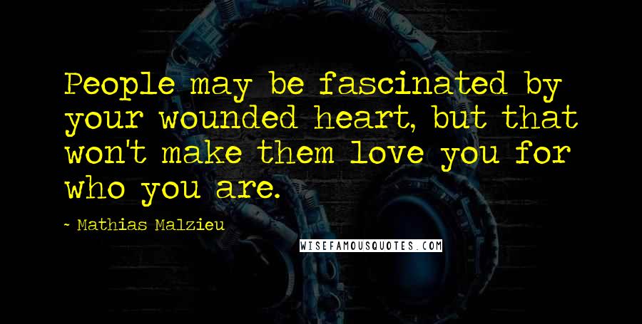 Mathias Malzieu Quotes: People may be fascinated by your wounded heart, but that won't make them love you for who you are.