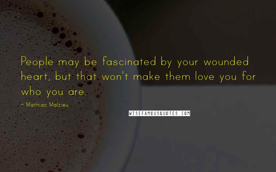 Mathias Malzieu Quotes: People may be fascinated by your wounded heart, but that won't make them love you for who you are.