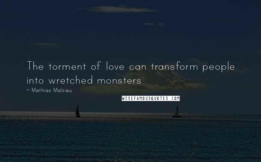 Mathias Malzieu Quotes: The torment of love can transform people into wretched monsters