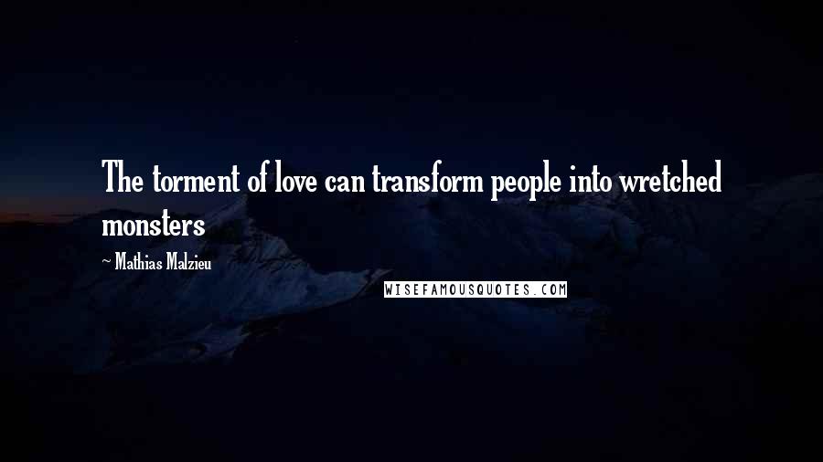 Mathias Malzieu Quotes: The torment of love can transform people into wretched monsters