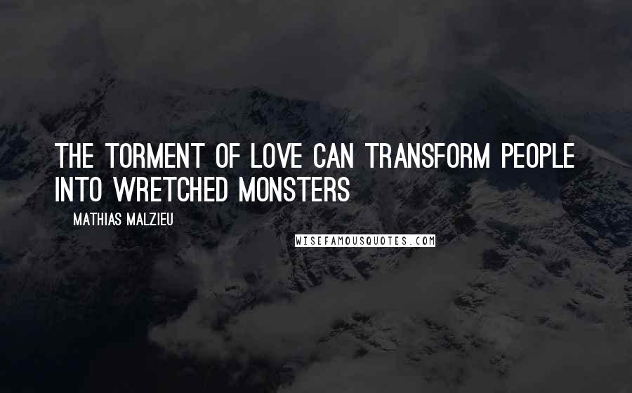 Mathias Malzieu Quotes: The torment of love can transform people into wretched monsters