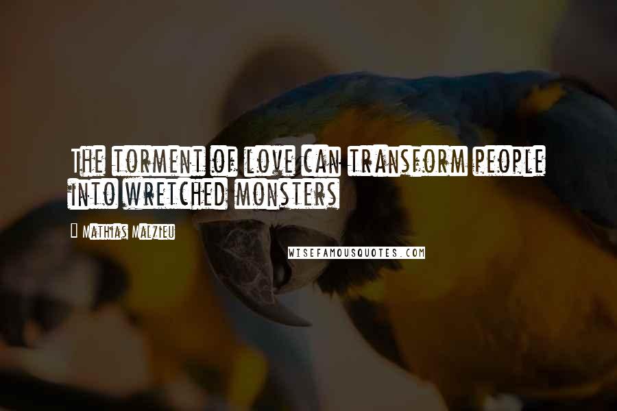 Mathias Malzieu Quotes: The torment of love can transform people into wretched monsters