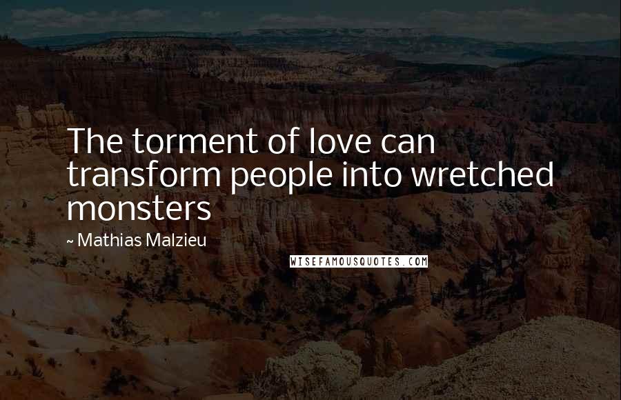 Mathias Malzieu Quotes: The torment of love can transform people into wretched monsters