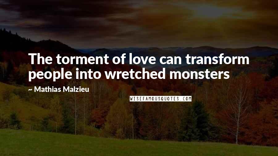 Mathias Malzieu Quotes: The torment of love can transform people into wretched monsters