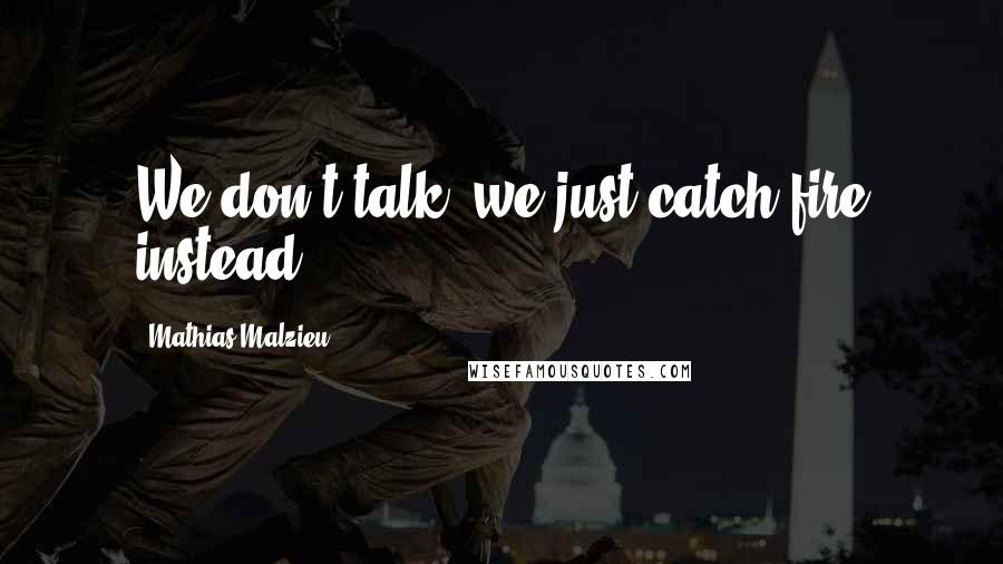 Mathias Malzieu Quotes: We don't talk, we just catch fire instead.