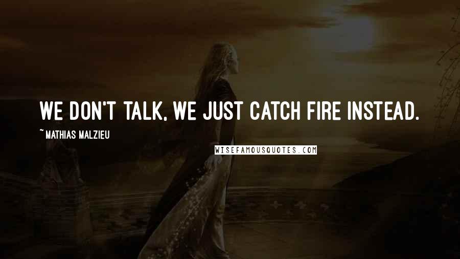 Mathias Malzieu Quotes: We don't talk, we just catch fire instead.