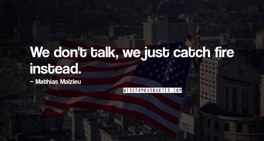 Mathias Malzieu Quotes: We don't talk, we just catch fire instead.