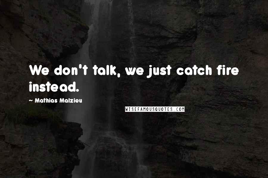 Mathias Malzieu Quotes: We don't talk, we just catch fire instead.