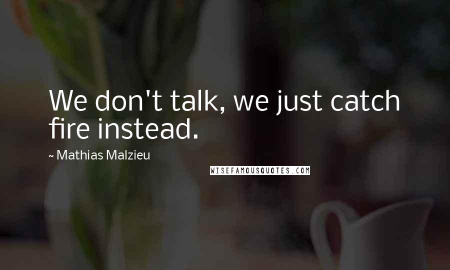 Mathias Malzieu Quotes: We don't talk, we just catch fire instead.