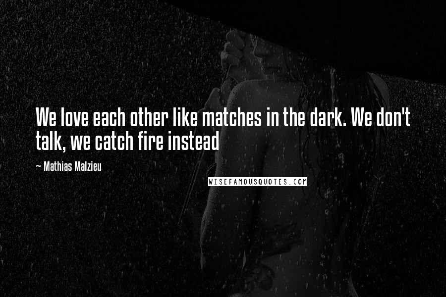 Mathias Malzieu Quotes: We love each other like matches in the dark. We don't talk, we catch fire instead