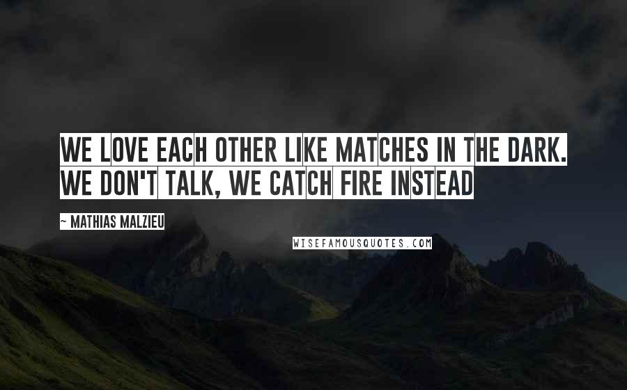 Mathias Malzieu Quotes: We love each other like matches in the dark. We don't talk, we catch fire instead