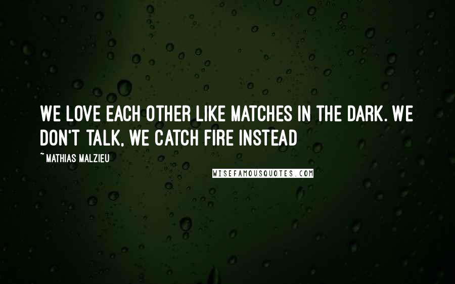 Mathias Malzieu Quotes: We love each other like matches in the dark. We don't talk, we catch fire instead