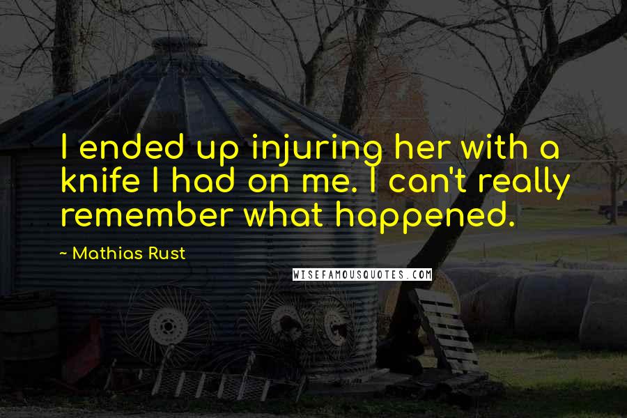 Mathias Rust Quotes: I ended up injuring her with a knife I had on me. I can't really remember what happened.