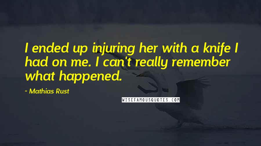Mathias Rust Quotes: I ended up injuring her with a knife I had on me. I can't really remember what happened.