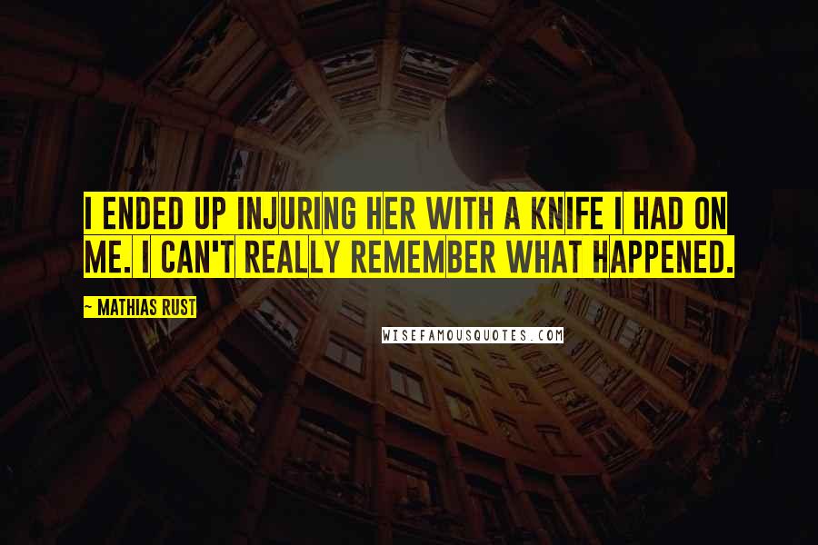 Mathias Rust Quotes: I ended up injuring her with a knife I had on me. I can't really remember what happened.