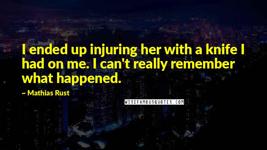 Mathias Rust Quotes: I ended up injuring her with a knife I had on me. I can't really remember what happened.