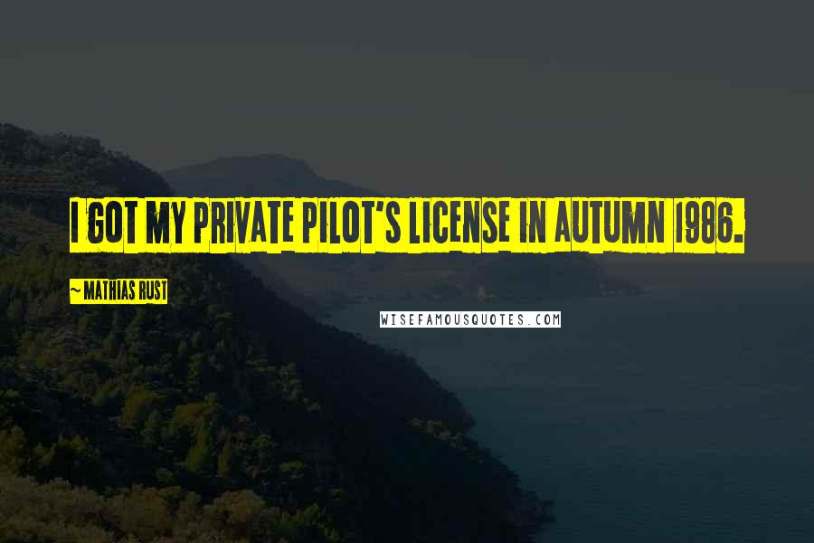 Mathias Rust Quotes: I got my private pilot's license in autumn 1986.