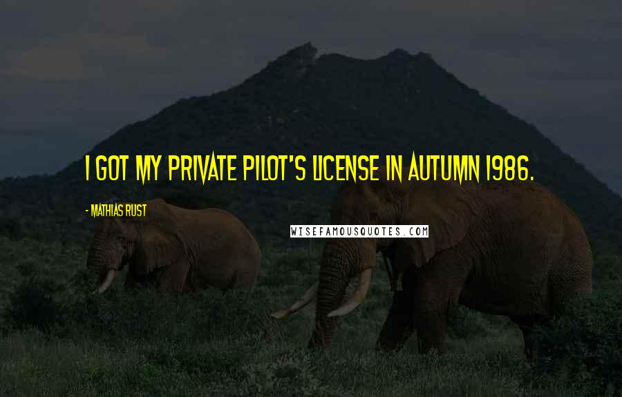 Mathias Rust Quotes: I got my private pilot's license in autumn 1986.