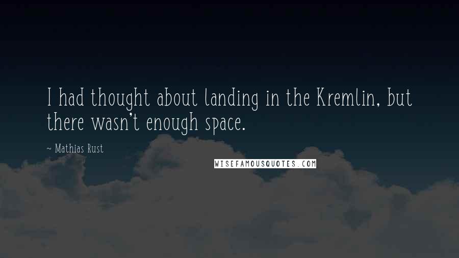 Mathias Rust Quotes: I had thought about landing in the Kremlin, but there wasn't enough space.