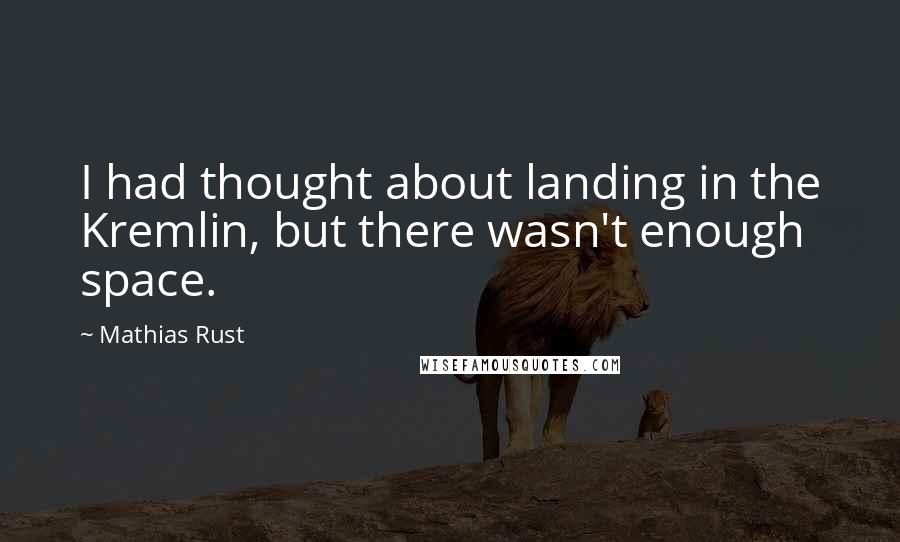 Mathias Rust Quotes: I had thought about landing in the Kremlin, but there wasn't enough space.