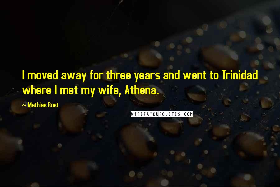 Mathias Rust Quotes: I moved away for three years and went to Trinidad where I met my wife, Athena.