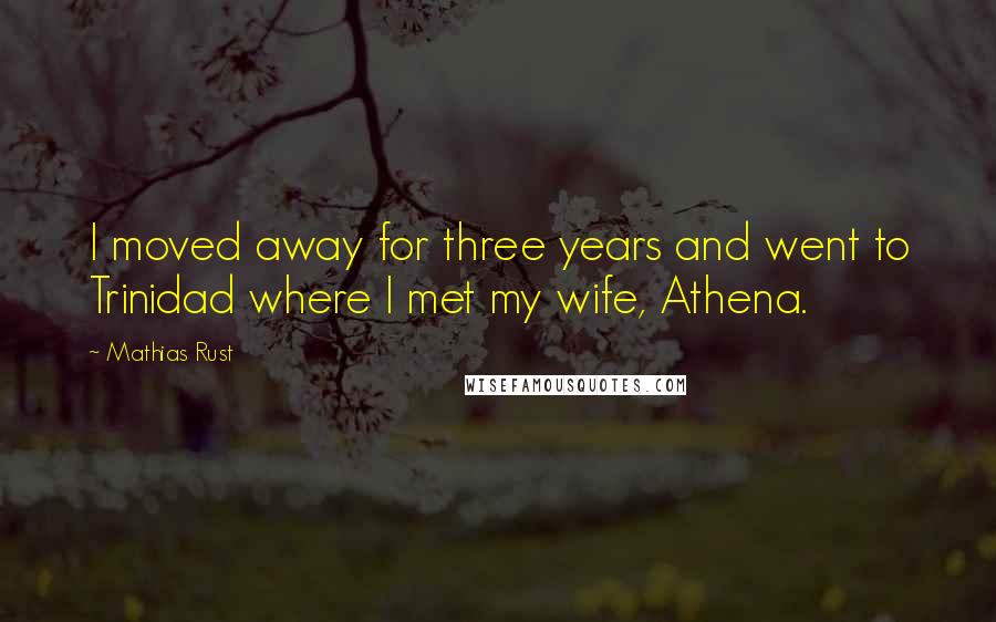 Mathias Rust Quotes: I moved away for three years and went to Trinidad where I met my wife, Athena.