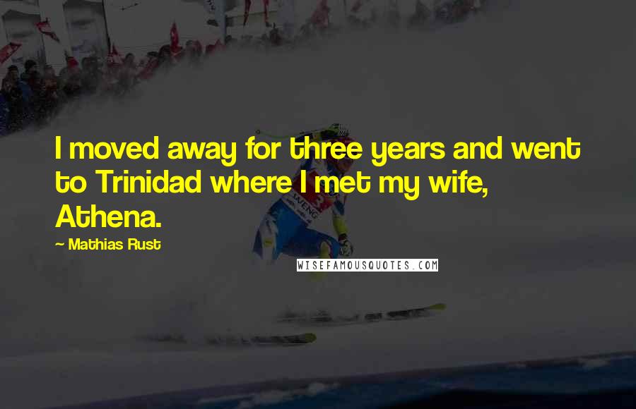 Mathias Rust Quotes: I moved away for three years and went to Trinidad where I met my wife, Athena.