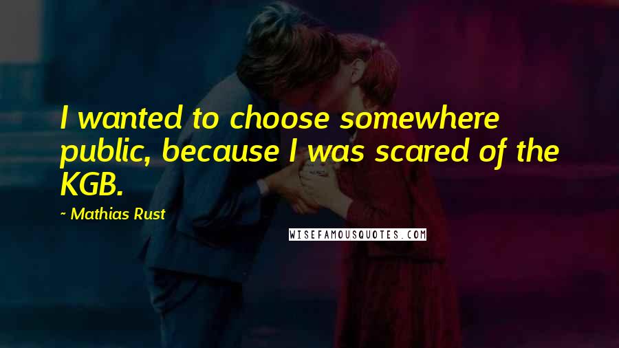 Mathias Rust Quotes: I wanted to choose somewhere public, because I was scared of the KGB.