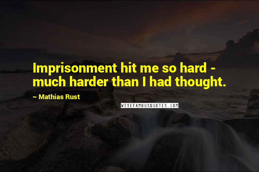 Mathias Rust Quotes: Imprisonment hit me so hard - much harder than I had thought.