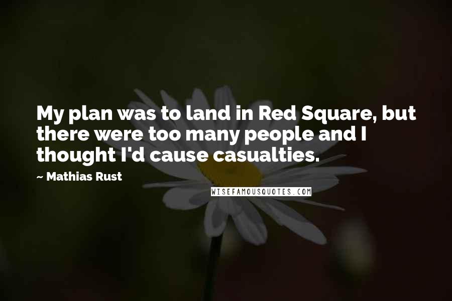 Mathias Rust Quotes: My plan was to land in Red Square, but there were too many people and I thought I'd cause casualties.