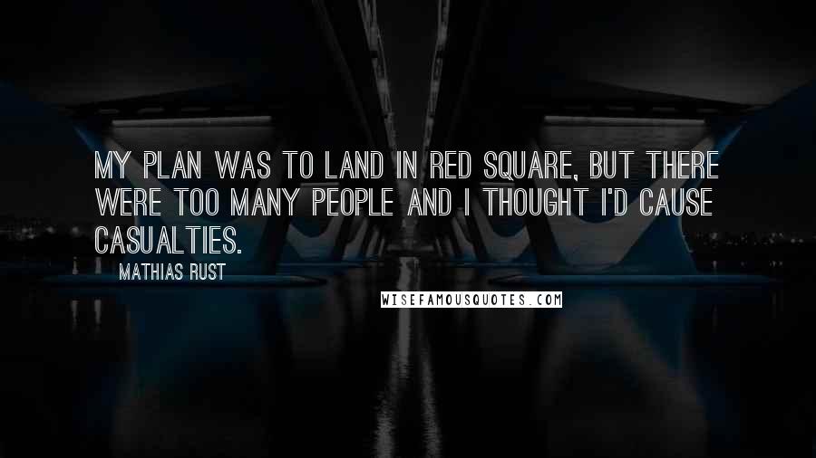 Mathias Rust Quotes: My plan was to land in Red Square, but there were too many people and I thought I'd cause casualties.