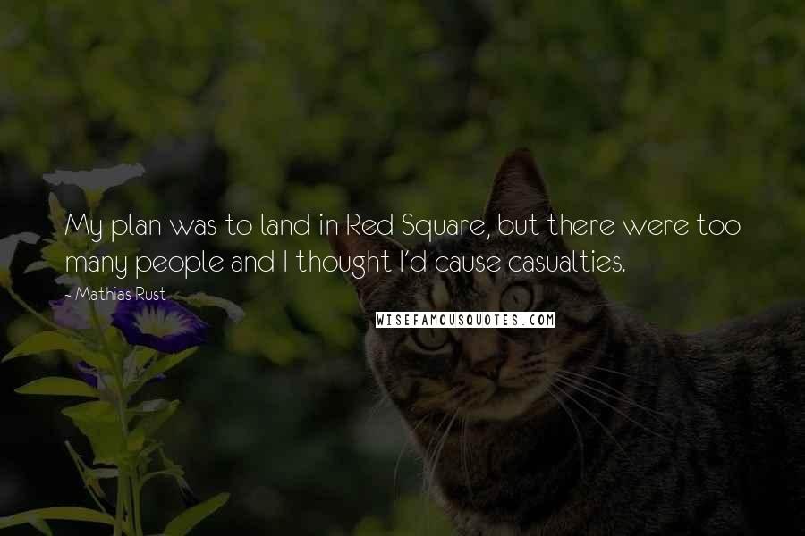 Mathias Rust Quotes: My plan was to land in Red Square, but there were too many people and I thought I'd cause casualties.