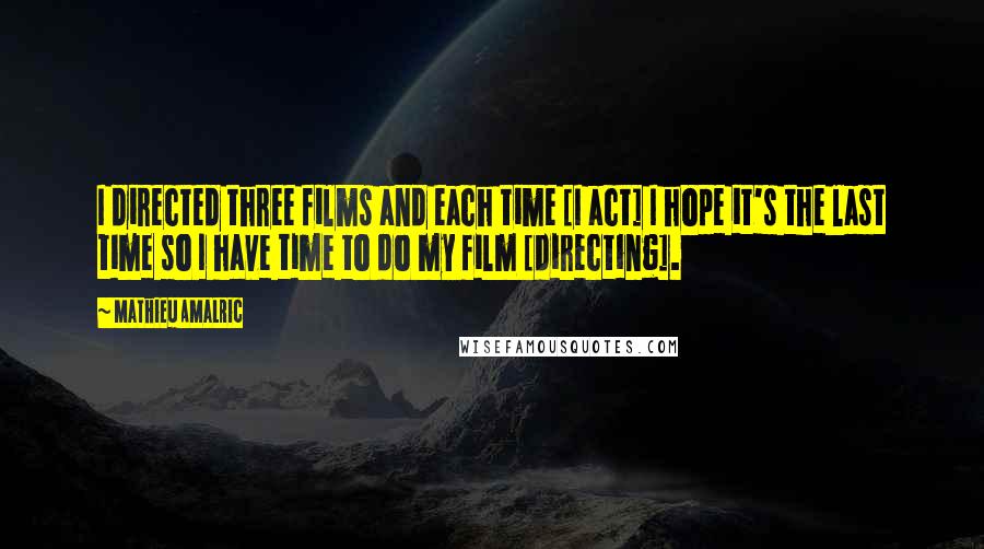 Mathieu Amalric Quotes: I directed three films and each time [I act] I hope it's the last time so I have time to do my film [directing].