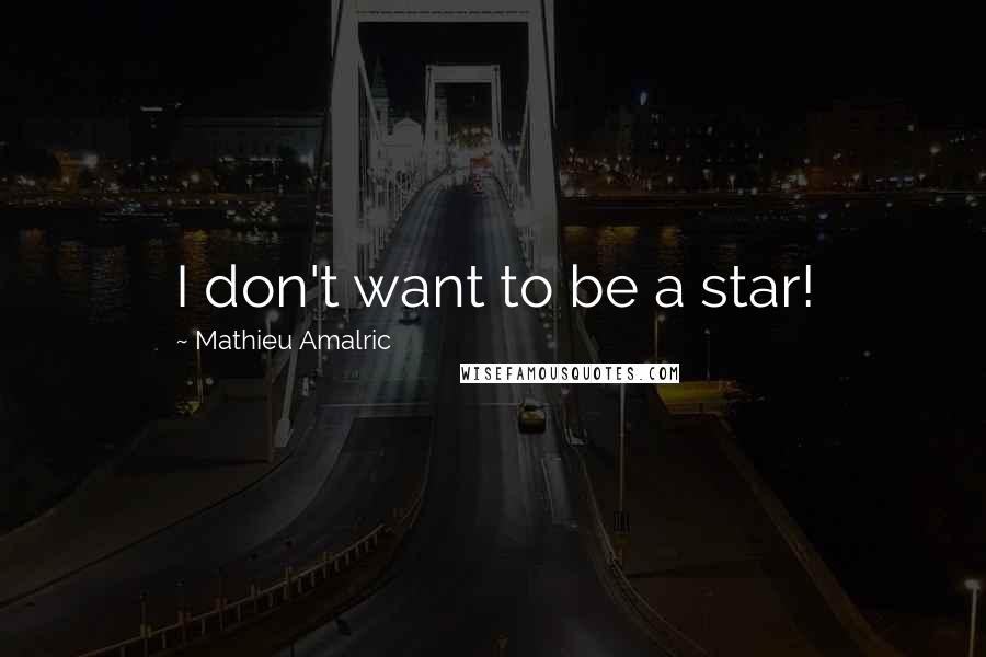 Mathieu Amalric Quotes: I don't want to be a star!