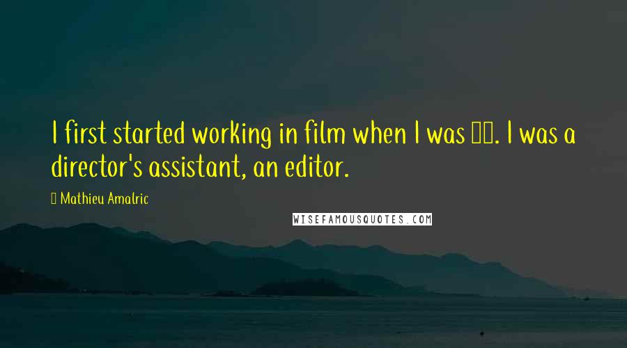 Mathieu Amalric Quotes: I first started working in film when I was 17. I was a director's assistant, an editor.