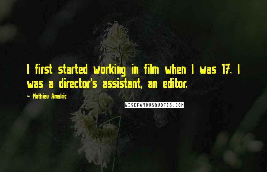 Mathieu Amalric Quotes: I first started working in film when I was 17. I was a director's assistant, an editor.