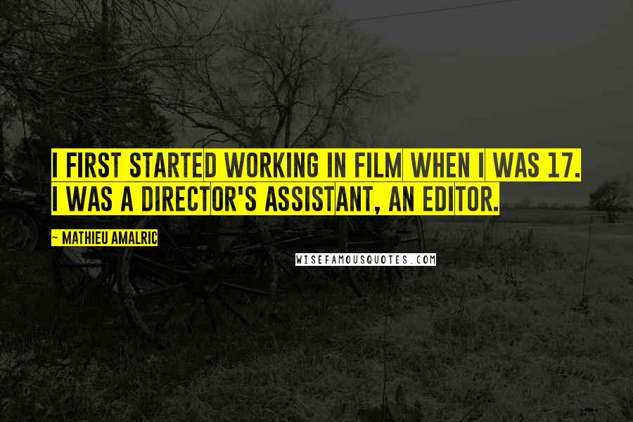 Mathieu Amalric Quotes: I first started working in film when I was 17. I was a director's assistant, an editor.