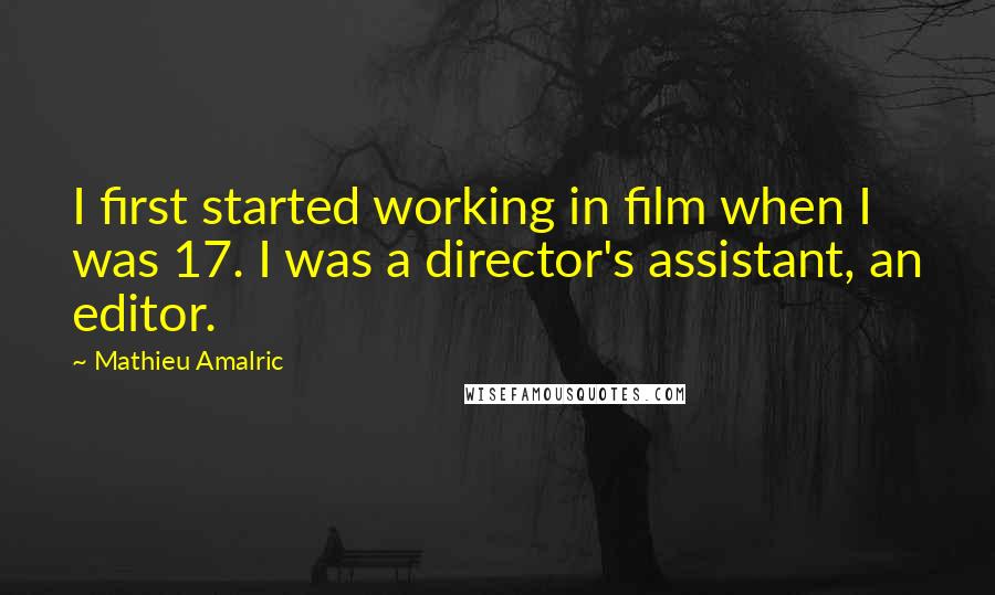 Mathieu Amalric Quotes: I first started working in film when I was 17. I was a director's assistant, an editor.