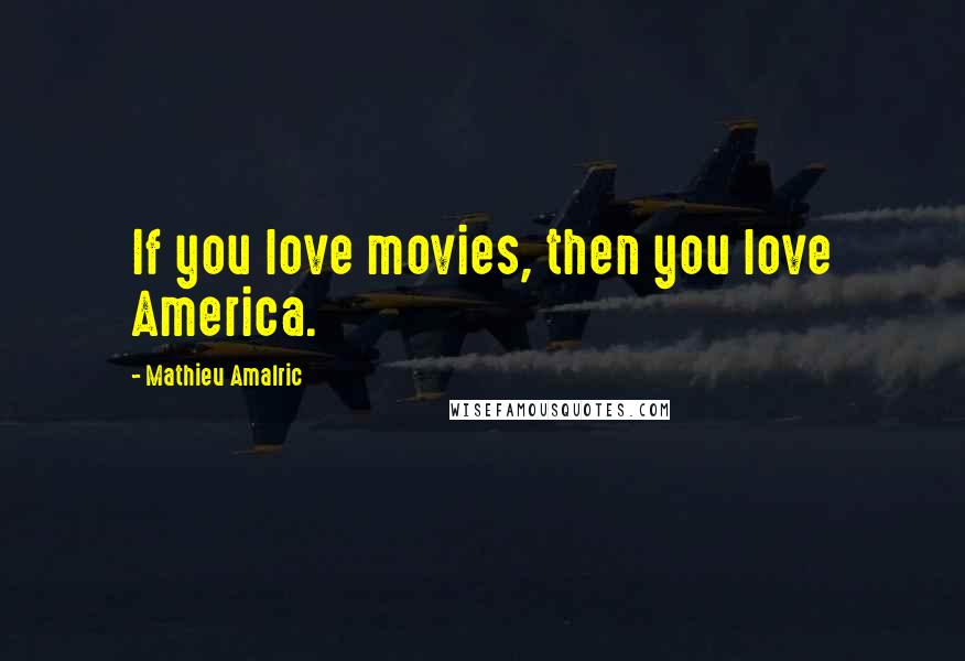 Mathieu Amalric Quotes: If you love movies, then you love America.