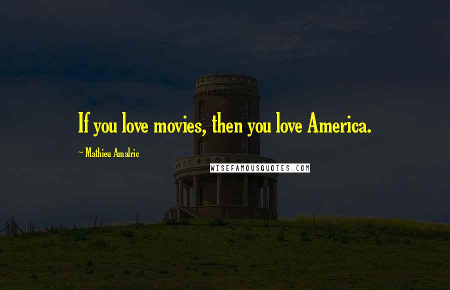 Mathieu Amalric Quotes: If you love movies, then you love America.