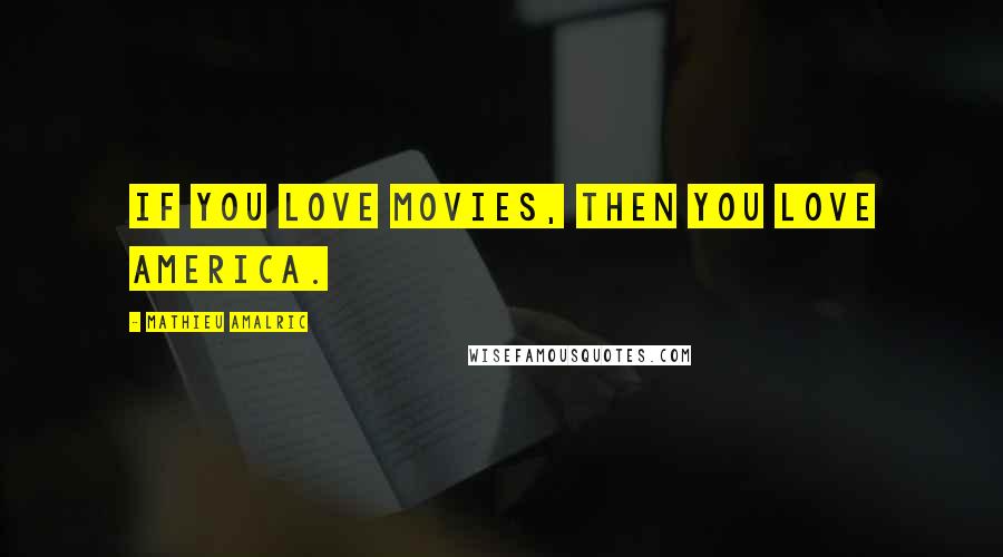 Mathieu Amalric Quotes: If you love movies, then you love America.