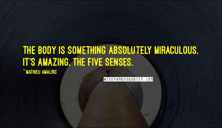 Mathieu Amalric Quotes: The body is something absolutely miraculous. It's amazing, the five senses.