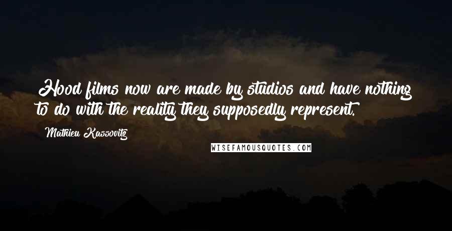 Mathieu Kassovitz Quotes: Hood films now are made by studios and have nothing to do with the reality they supposedly represent.