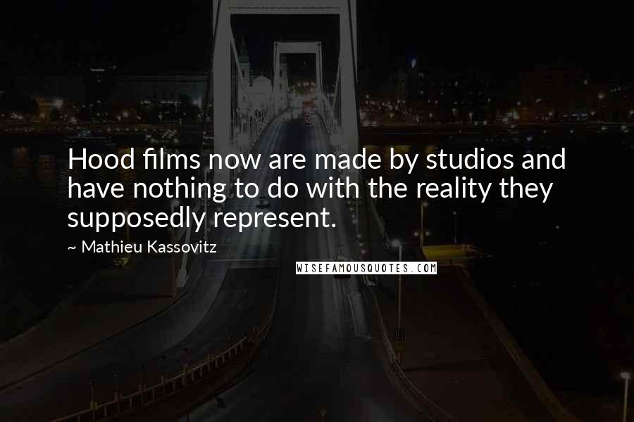 Mathieu Kassovitz Quotes: Hood films now are made by studios and have nothing to do with the reality they supposedly represent.