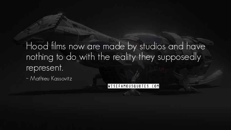 Mathieu Kassovitz Quotes: Hood films now are made by studios and have nothing to do with the reality they supposedly represent.