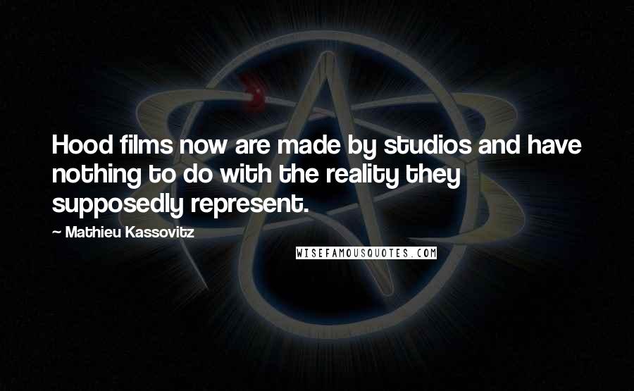 Mathieu Kassovitz Quotes: Hood films now are made by studios and have nothing to do with the reality they supposedly represent.