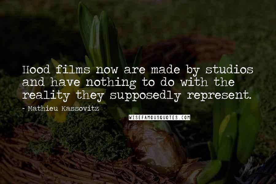 Mathieu Kassovitz Quotes: Hood films now are made by studios and have nothing to do with the reality they supposedly represent.